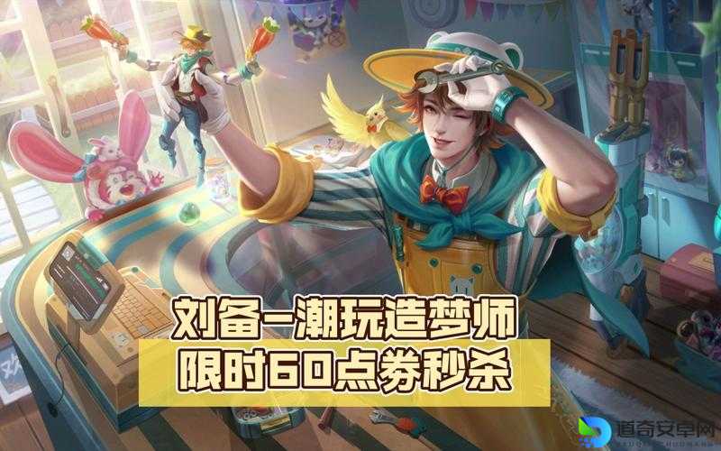 王者荣耀刘备新皮肤上线倒计时！潮玩造梦师该怎么入手？